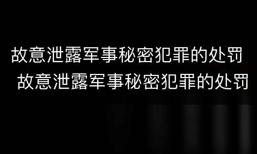 故意泄露军事秘密犯罪的处罚 故意泄露军事秘密犯罪的处罚标准