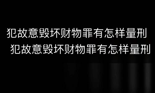 犯故意毁坏财物罪有怎样量刑 犯故意毁坏财物罪有怎样量刑的