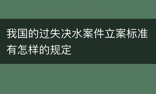 我国的过失决水案件立案标准有怎样的规定