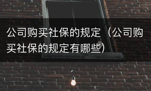 公司购买社保的规定（公司购买社保的规定有哪些）