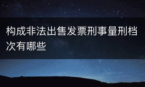 构成非法出售发票刑事量刑档次有哪些