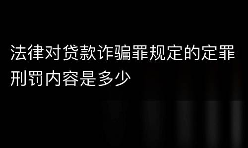 法律对贷款诈骗罪规定的定罪刑罚内容是多少