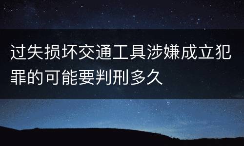 过失损坏交通工具涉嫌成立犯罪的可能要判刑多久