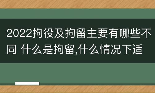 2022拘役及拘留主要有哪些不同 什么是拘留,什么情况下适用拘留