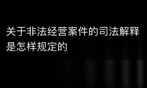 关于非法经营案件的司法解释是怎样规定的