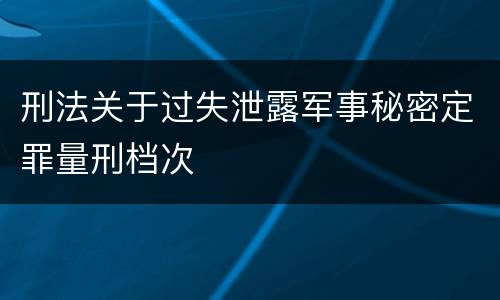 刑法关于过失泄露军事秘密定罪量刑档次