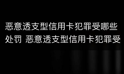 恶意透支型信用卡犯罪受哪些处罚 恶意透支型信用卡犯罪受哪些处罚决定