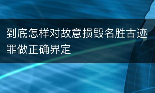 到底怎样对故意损毁名胜古迹罪做正确界定