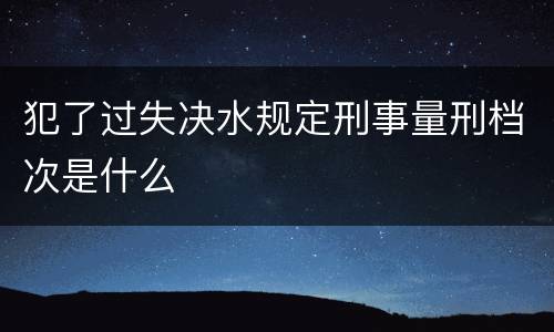 犯了过失决水规定刑事量刑档次是什么