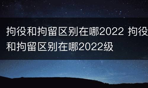 拘役和拘留区别在哪2022 拘役和拘留区别在哪2022级