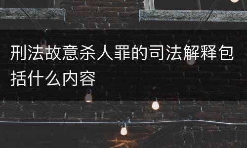 刑法故意杀人罪的司法解释包括什么内容