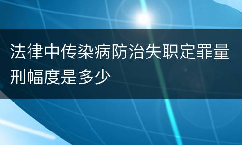 法律中传染病防治失职定罪量刑幅度是多少