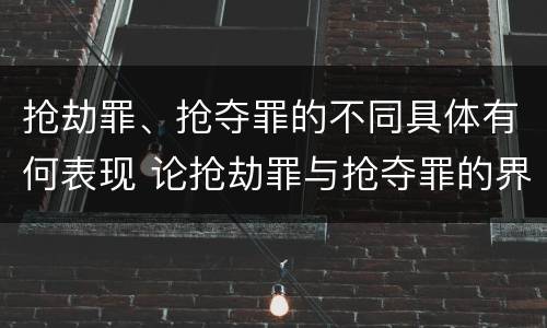 抢劫罪、抢夺罪的不同具体有何表现 论抢劫罪与抢夺罪的界限