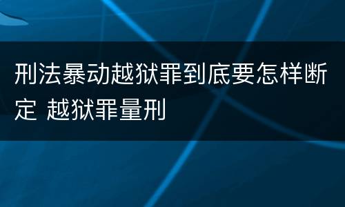 刑法暴动越狱罪到底要怎样断定 越狱罪量刑