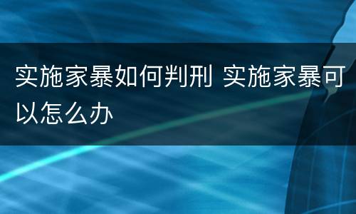 实施家暴如何判刑 实施家暴可以怎么办