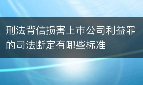 刑法背信损害上市公司利益罪的司法断定有哪些标准