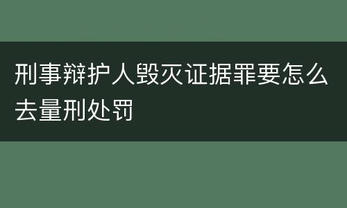 刑事辩护人毁灭证据罪要怎么去量刑处罚