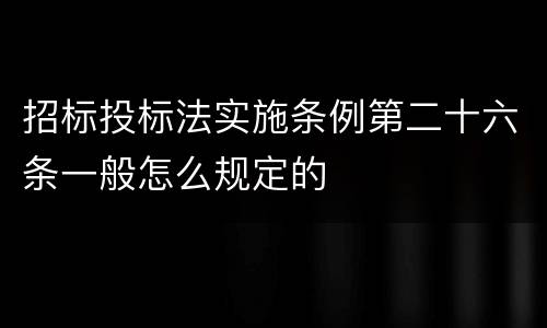 招标投标法实施条例第二十六条一般怎么规定的