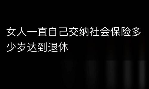 女人一直自己交纳社会保险多少岁达到退休