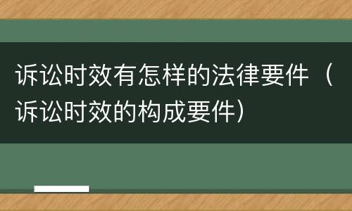 诉讼时效有怎样的法律要件（诉讼时效的构成要件）