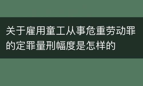 关于雇用童工从事危重劳动罪的定罪量刑幅度是怎样的