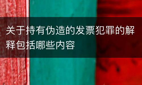 关于持有伪造的发票犯罪的解释包括哪些内容