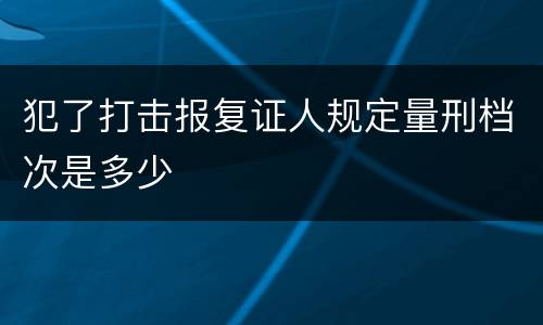 犯了打击报复证人规定量刑档次是多少