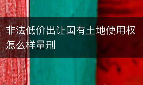 非法低价出让国有土地使用权怎么样量刑