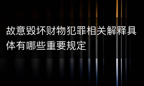 故意毁坏财物犯罪相关解释具体有哪些重要规定