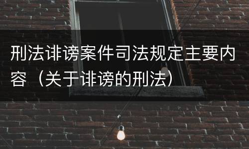 刑法诽谤案件司法规定主要内容（关于诽谤的刑法）