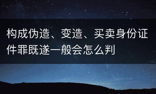 构成伪造、变造、买卖身份证件罪既遂一般会怎么判