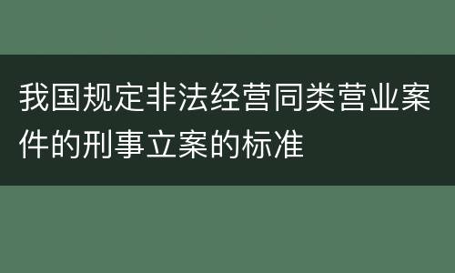 我国规定非法经营同类营业案件的刑事立案的标准