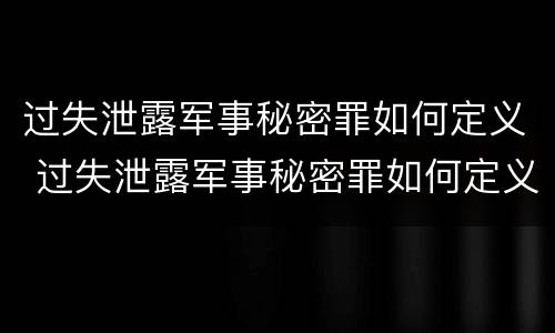 过失泄露军事秘密罪如何定义 过失泄露军事秘密罪如何定义犯罪