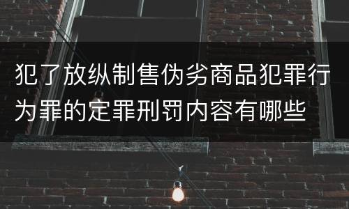 犯了放纵制售伪劣商品犯罪行为罪的定罪刑罚内容有哪些