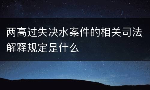 两高过失决水案件的相关司法解释规定是什么