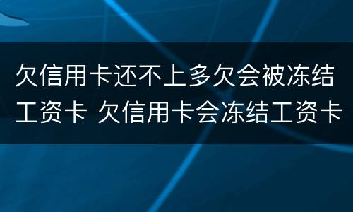 欠信用卡还不上多欠会被冻结工资卡 欠信用卡会冻结工资卡吗