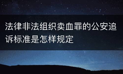 法律非法组织卖血罪的公安追诉标准是怎样规定