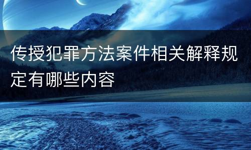 传授犯罪方法案件相关解释规定有哪些内容