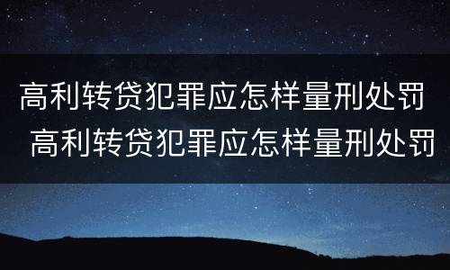 高利转贷犯罪应怎样量刑处罚 高利转贷犯罪应怎样量刑处罚