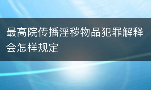 最高院传播淫秽物品犯罪解释会怎样规定