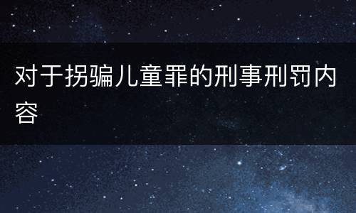 对于拐骗儿童罪的刑事刑罚内容