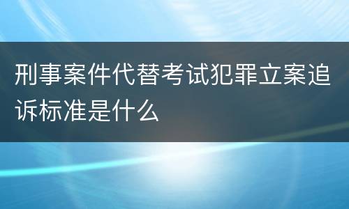 刑事案件代替考试犯罪立案追诉标准是什么