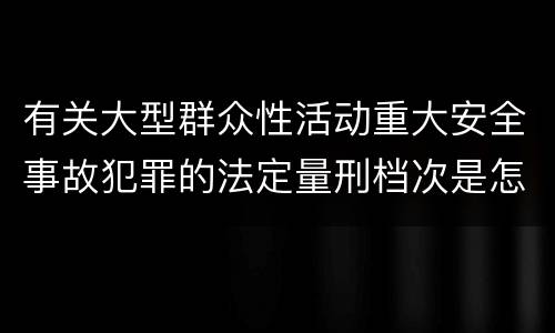 有关大型群众性活动重大安全事故犯罪的法定量刑档次是怎样的