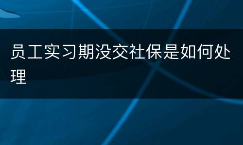 员工实习期没交社保是如何处理