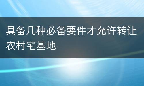 具备几种必备要件才允许转让农村宅基地