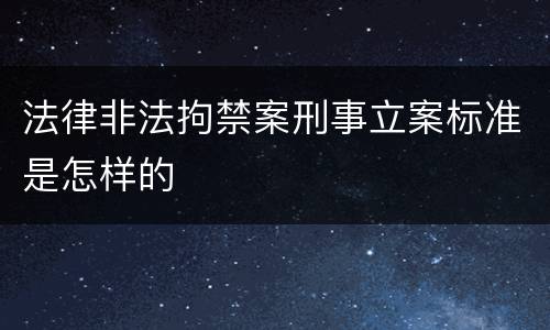 法律非法拘禁案刑事立案标准是怎样的