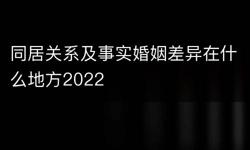 同居关系及事实婚姻差异在什么地方2022