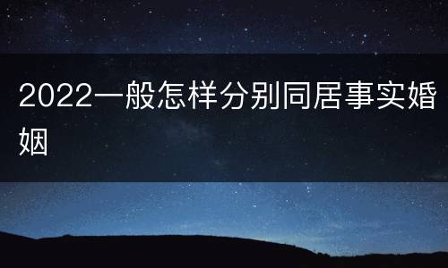 2022一般怎样分别同居事实婚姻