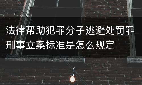 法律帮助犯罪分子逃避处罚罪刑事立案标准是怎么规定