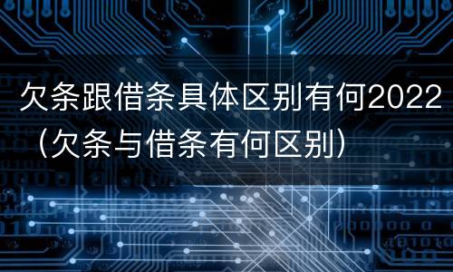 欠条跟借条具体区别有何2022（欠条与借条有何区别）